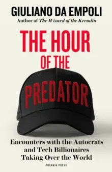 The Hour of the Predator             : Encounters with the Autocrats and Tech Billionaires Taking Over the World Must Have